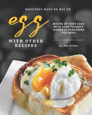 Book cover for Delicious Ways to Mix Up Egg with Other Recipes