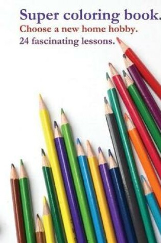 Cover of Super coloring book. Choose a new home hobby. 24 fascinating lessons.