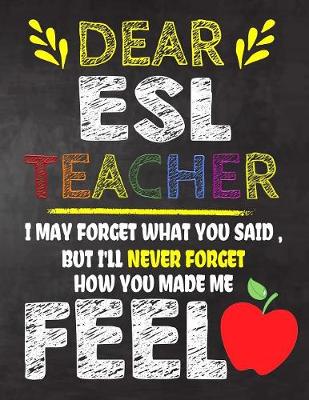 Book cover for Dear ESL Teacher I May Forget What You Said, But I'll Never Forget How You Made Me Fell