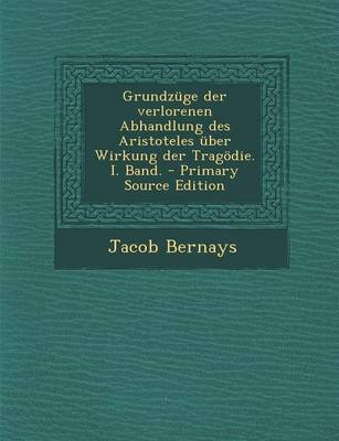 Book cover for Grundzuge Der Verlorenen Abhandlung Des Aristoteles Uber Wirkung Der Tragodie. I. Band. - Primary Source Edition