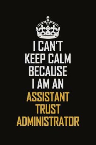 Cover of I Can't Keep Calm Because I Am An Assistant Trust Administrator