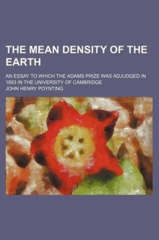 Cover of The Mean Density of the Earth; An Essay to Which the Adams Prize Was Adjudged in 1893 in the University of Cambridge