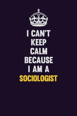 Book cover for I Can't Keep Calm Because I Am A Sociologist