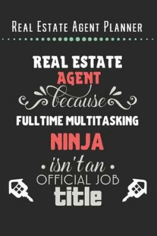 Cover of Real Estate Agent Planner - Real Estate Agent Because FullTime Multitasking Ninja Isn't A Official Job Title