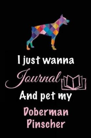 Cover of I Just Wanna Journal And Pet My Doberman Pinscher