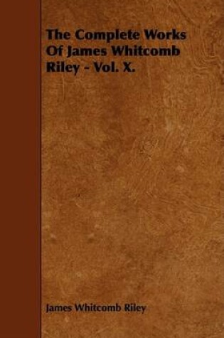 Cover of The Complete Works Of James Whitcomb Riley - Vol. X.