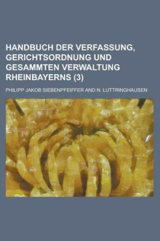 Cover of Handbuch Der Verfassung, Gerichtsordnung Und Gesammten Verwaltung Rheinbayerns Volume 3