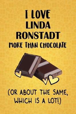 Book cover for I Love Linda Ronstadt More Than Chocolate (Or About The Same, Which Is A Lot!)