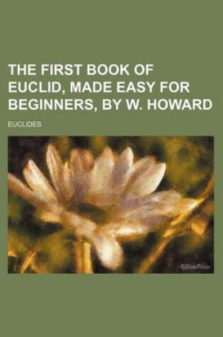 Cover of The First Book of Euclid, Made Easy for Beginners, by W. Howard