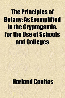 Book cover for The Principles of Botany; As Exemplified in the Cryptogamia. for the Use of Schools and Colleges