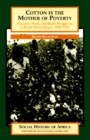 Book cover for Cotton Is the Mother of Poverty: Peasants, Work, & Rural Struggle in Colonial Mozambique, 1938-1961