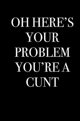 Book cover for Oh Here's Your Problem You're a Cunt