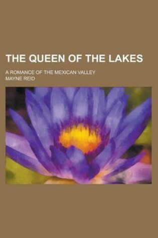 Cover of The Queen of the Lakes; A Romance of the Mexican Valley