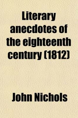 Cover of Literary Anecdotes of the Eighteenth Century (Volume 5); Comprising Biographical Memoirs of William Bowyer, Printer, F.S.A. and Many of His Learned Fr