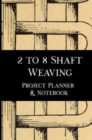 Cover of 2 to 8 Shaft Weaving Project Planner and Notebook