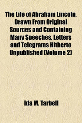 Book cover for The Life of Abraham Lincoln, Drawn from Original Sources and Containing Many Speeches, Letters and Telegrams Hitherto Unpublished (Volume 2)