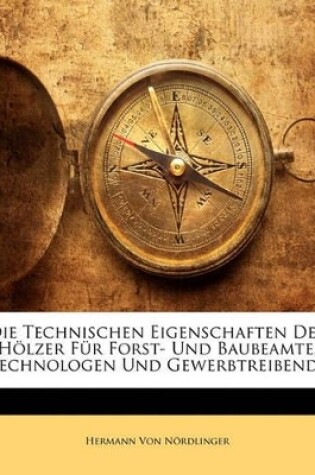 Cover of Die Technischen Eigenschaften Der Holzer Fur Forst- Und Baubeamte, Technologen Und Gewerbtreibende