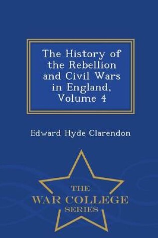 Cover of The History of the Rebellion and Civil Wars in England, Volume 4 - War College Series