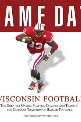 Cover of Game Day: Wisconsin Football: The Greatest Games, Players, Coaches and Teams in the Glorious Tradition of Badger Football