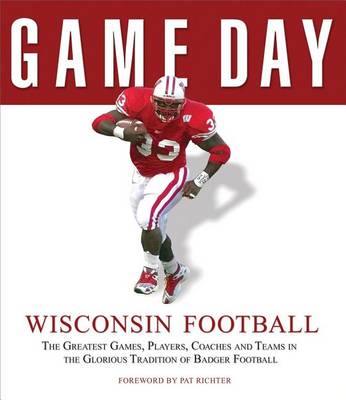 Book cover for Game Day: Wisconsin Football: The Greatest Games, Players, Coaches and Teams in the Glorious Tradition of Badger Football