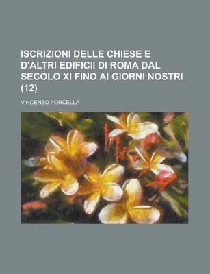 Book cover for Iscrizioni Delle Chiese E D'Altri Edificii Di Roma Dal Secolo XI Fino AI Giorni Nostri (12 )