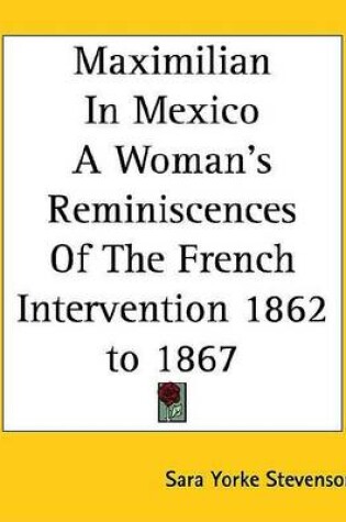 Cover of Maximilian in Mexico a Woman's Reminiscences of the French Intervention 1862 to 1867