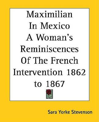 Book cover for Maximilian in Mexico a Woman's Reminiscences of the French Intervention 1862 to 1867