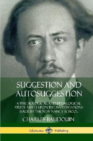 Cover of Suggestion and Autosuggestion: A Psychological and Pedagogical Study Based Upon the Investigations Made by the New Nancy School (Hardcover)