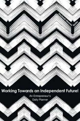 Cover of Working Towards an Independent Future! an Entrepreneur's Daily Planner