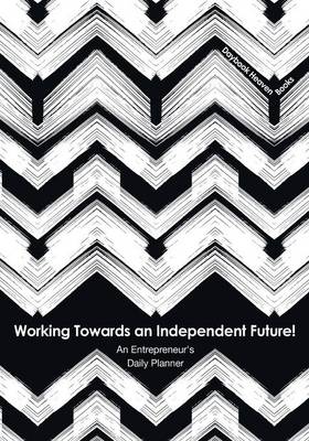 Book cover for Working Towards an Independent Future! an Entrepreneur's Daily Planner