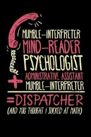 Cover of Mumble-Interpreter Mind-Reader Psychologist Administrative Assistant Mumble-Interpreter = Dispatcher An You Thought I Sucked At Math