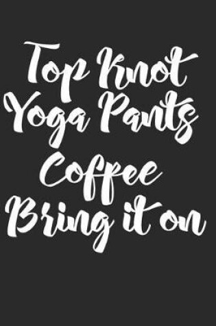 Cover of Top Knot Yoga Pants Coffee Bring It on