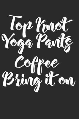 Book cover for Top Knot Yoga Pants Coffee Bring It on