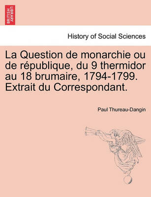 Book cover for La Question de Monarchie Ou de R Publique, Du 9 Thermidor Au 18 Brumaire, 1794-1799. Extrait Du Correspondant.