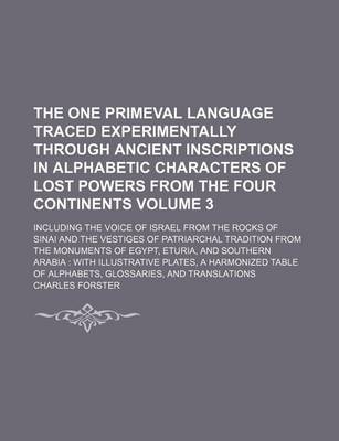 Book cover for The One Primeval Language Traced Experimentally Through Ancient Inscriptions in Alphabetic Characters of Lost Powers from the Four Continents Volume 3; Including the Voice of Israel from the Rocks of Sinai and the Vestiges of Patriarchal Tradition from the Mon