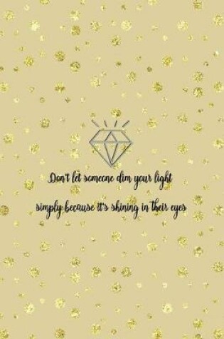 Cover of Don't Let Someone Dim Your Light Simply Because It's Shining In Their Eyes