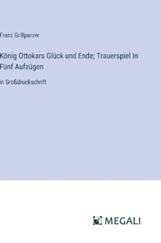 Cover of K�nig Ottokars Gl�ck und Ende; Trauerspiel In F�nf Aufz�gen