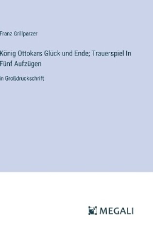 Cover of König Ottokars Glück und Ende; Trauerspiel In Fünf Aufzügen