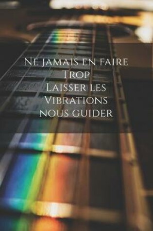 Cover of Ne jamais en faire trop, laisser les vibrations nous guider