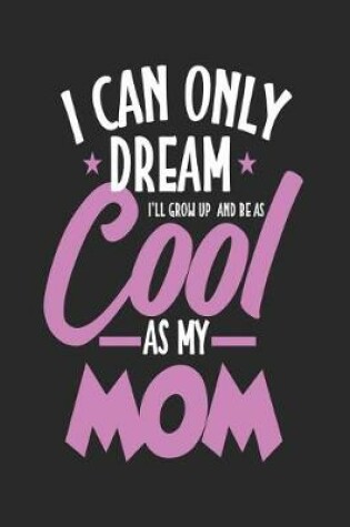 Cover of I Can Only Dream I'll Grow Up and Be as Cool as My Mom