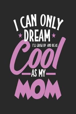 Book cover for I Can Only Dream I'll Grow Up and Be as Cool as My Mom