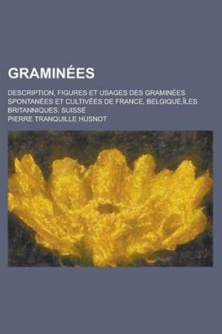 Cover of Graminees; Description, Figures Et Usages Des Graminees Spontanees Et Cultivees de France, Belgique, Iles Britanniques, Suisse