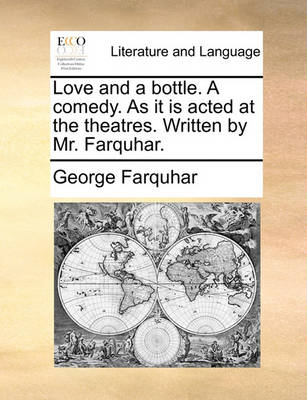 Book cover for Love and a Bottle. a Comedy. as It Is Acted at the Theatres. Written by Mr. Farquhar.