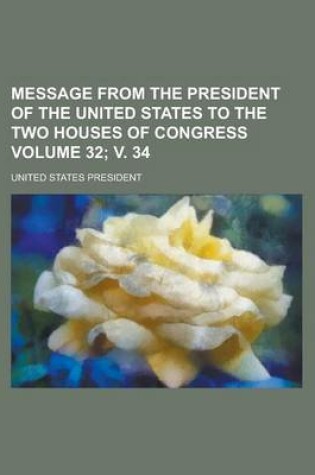 Cover of Message from the President of the United States to the Two Houses of Congress Volume 32; V. 34