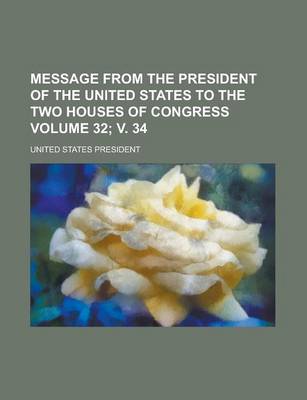 Book cover for Message from the President of the United States to the Two Houses of Congress Volume 32; V. 34