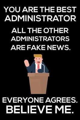 Book cover for You Are The Best Administrator All The Other Administrators Are Fake News. Everyone Agrees. Believe Me.