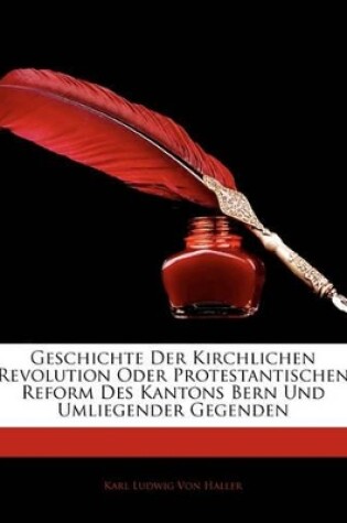 Cover of Geschichte Der Kirchlichen Revolution Oder Protestantischen Reform Des Kantons Bern Und Umliegender Gegenden