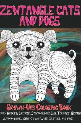 Cover of Zentangle Cats and Dogs - Grown-Ups Coloring Book - Siberian Huskies, Burmese, Staffordshire Bull Terriers, British Semi-longhair, Irish Red and White Setters, and more