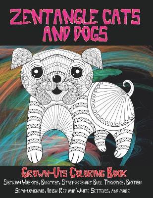 Cover of Zentangle Cats and Dogs - Grown-Ups Coloring Book - Siberian Huskies, Burmese, Staffordshire Bull Terriers, British Semi-longhair, Irish Red and White Setters, and more