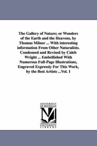 Cover of The Gallery of Nature; or Wonders of the Earth and the Heavens, by Thomas Milner ... With interesting information From Other Naturalists. Condensed and Revised by Caleb Wright ... Embellished With Numerous Full-Page Illustrations, Engraved Expressly For This W